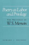 Poetry As Labor and Privilege The Writings of W.S. Merwin cover
