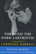 Through the Dark Labyrinth: A Biography of Lawrence Durrell cover