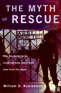 The Myth of Rescue Why the Democracies Could Not Have Saved More Jews from the Nazis cover