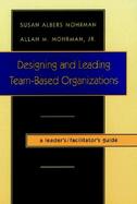 Designing and Leading Team-Based Organizations A Leaders/Facilitator's Guide cover