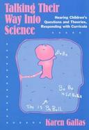 Talking Their Way into Science Hearing Children's Questions and Theories, Responding With Curricula cover