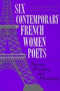 Six Contemporary French Women Poets Theory, Practice, and Pleasures cover