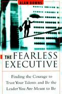 The Fearless Executive: Finding the Courage to Trust Your Talents and Be the Leader You Are Meant to Be cover