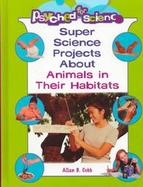 Super Science Projects About Animals and Their Habitats (volume3) cover