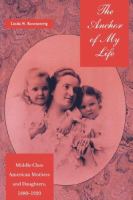 The Anchor of My Life Middle-Class American Mothers and Daughters, 1880-1920 cover