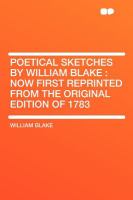 Poetical Sketches by William Blake : Now First Reprinted from the ...