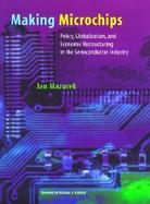 Making Microchips Policy, Globalization, and Economic Restructuring in the Semiconductor Industry cover