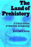 The Land of Prehistory A Critical History of American Archaeology cover
