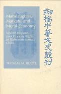 Manslaughter, Markets, and Moral Economy Violent Disputes over Property Rights in Eighteenth-Century China cover