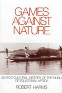 Games Against Nature An Eco-Cultural History of the Nunu of Equatorial Africa cover