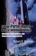 Clinton's Partial Legacy - Wars of Interdependence Nihilistic Nationalism and Impervious Imperialism cover