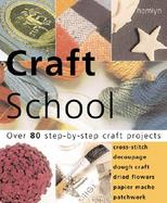 Craft School: Over 80 Step-By-Step Craft Projects: Cross Stitch, Decoupage, Dough Craft, Dried Flowers, Paper Mache, Patchwork cover