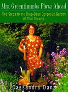 Mrs. Greenthumbs Plows Ahead: Five Steps to the Drop-Dead Gorgeous Garden of Your Dreams cover
