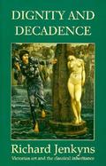 Dignity and Decadence Victorian Art and the Classical Inheritance cover