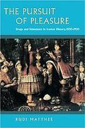 The Pursuit of Pleasure Drugs and Stimulants in Iranian History, 1500-1900 cover