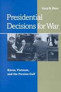Presidential Decisions for War: Korea, Vietnam, and the Persian Gulf cover