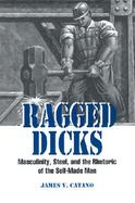 Ragged Dicks Masculinity, Steel, and the Rhetoric of the Self-Made Man cover