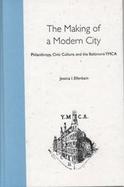 The Making of a Modern City Philanthropy, Civic Culture, and the Baltimore Ymca cover