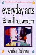 Everyday Acts and Small Subversions Women Reinventing Family, Community and Home cover