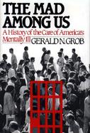 The Mad Among Us: A History of the Care of America's Mentally Ill cover