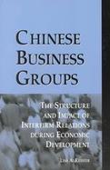 Chinese Business Groups The Structure and Impact of Interfirm Relations During Economic Development cover