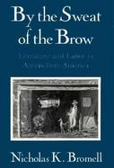 By The Sweat Of The Brow Literature And Labor In Antebellum America cover