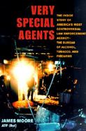 Very Special Agents The Inside Story of America's Most Controversial Law Enforcement Agency--The Bureau of Alcohol, Tobacco, and Firearms cover