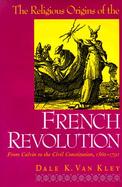 The Religious Origins of the French Revolution From Calvin to the Civil Constitution, 1560-1791 cover