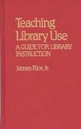 Teaching Library Use: A Guide for Library Instruction cover