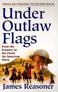 Under Outlaw Flags: From the Frontier to the Front: An American Story cover