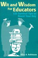 Wit and Wisdom for Educators 125 Survival Tips to Boost Your Day cover