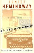 By-Line, Ernest Hemingway Selected Articles and Dispatches of Four Decades cover