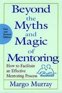 Beyond the Myths and Magic of Mentoring How to Facilitate an Effective Mentoring Process cover