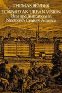 Toward an Urban Vision Ideas and Institutions in Nineteenth Century America cover