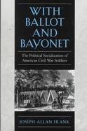 With Ballot and Bayonet The Political Socialization of American Civil War Soldiers cover