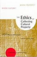The Ethics of Collecting Cultural Property Whose Culture? Whose Property? cover