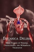 Botanica Delir : More Stories of Strange, Undiscovered, and Murderous Vegetation cover