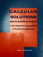 Calculus Solutions: How to Succeed in Calculus from Essential Prerequisites to Practice Examinations cover