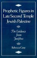 Prophetic Figures in Late Second Temple Jewish Palestine The Evidence from Josephus cover