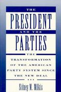 The President and the Parties The Transformation of the American Party System Since the New Deal cover