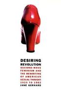 Desiring Revolution Second Wave Feminism and the Rewriting of American Sexual Thought, 1920 to 1982 cover