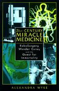 21st-Century Miracle Medicine: Robosurgery, Wonder Cures, and the Quest for Immortality cover