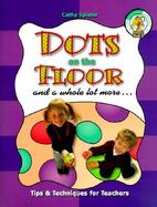 Dots on the Floor and a Whole Lot More: Tips and Techniques for Teachers cover