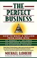 The Perfect Business How to Make a Million from Home With No Payroll, No Employee Headaches, No Debts, and No Sleepless Nights! cover