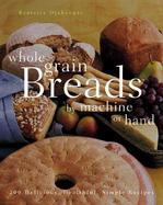 Whole Grain Breads by Machine or Hand 200 Delicious, Healthful, Simple Recipes cover