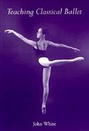 Teaching Classical Ballet cover