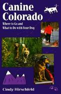 Canine Colorado: Where to Go and What to Do with Your Dog cover