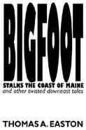 Bigfoot Stalks the Coast of Maine And Other Twisted Downeast Tales cover