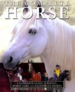 The Complete Horse A Complete Guide to Riding, Horse Care and Equestrian Sports cover
