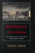 Outposts of Civilization Race, Religion, and the Formative Years of American-Japanese Relations cover